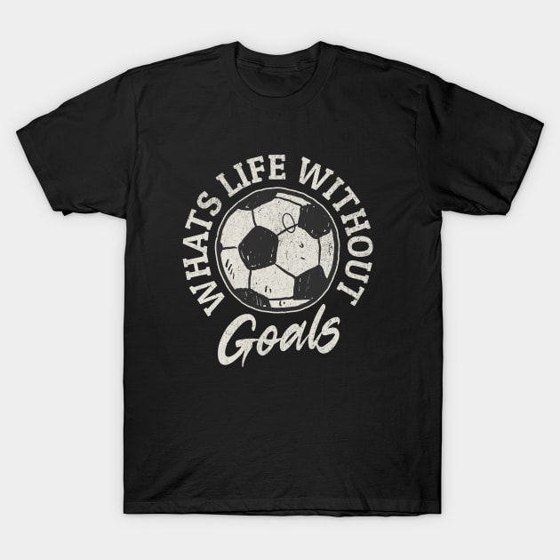 What's Life Without Goals Funny Soccer Football Sports Fan T-Shirt by TRK create